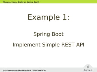 Spring BootSpring Boot
Implement Simple REST APIImplement Simple REST API
@fatimacasau /{PARADIGMA TECNOLÓGICO
Microservices, Grails or Spring Boot?
Example 1:Example 1:
 