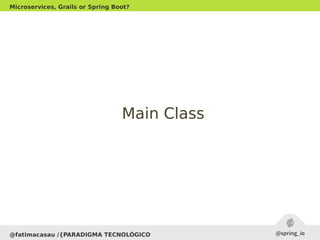 @fatimacasau /{PARADIGMA TECNOLÓGICO
Microservices, Grails or Spring Boot?
Main ClassMain Class
 