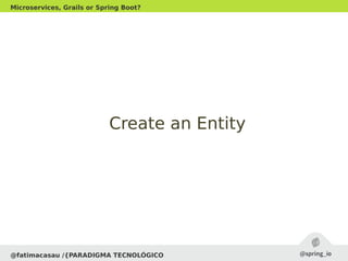 @fatimacasau /{PARADIGMA TECNOLÓGICO
Microservices, Grails or Spring Boot?
Create an EntityCreate an Entity
 