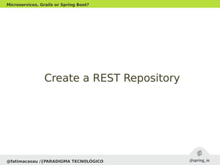 @fatimacasau /{PARADIGMA TECNOLÓGICO
Microservices, Grails or Spring Boot?
Create a REST RepositoryCreate a REST Repository
 