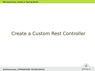 @fatimacasau /{PARADIGMA TECNOLÓGICO
Microservices, Grails or Spring Boot?
Create a Custom Rest ControllerCreate a Custom Rest Controller
 