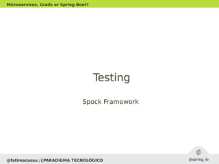 Spock FrameworkSpock Framework
@fatimacasau /{PARADIGMA TECNOLÓGICO
Microservices, Grails or Spring Boot?
TestingTesting
 