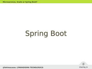 Spring BootSpring Boot
@fatimacasau /{PARADIGMA TECNOLÓGICO
Microservices, Grails or Spring Boot?
 