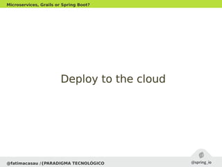 @fatimacasau /{PARADIGMA TECNOLÓGICO
Microservices, Grails or Spring Boot?
Deploy to the cloudDeploy to the cloud
 