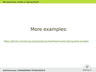 @fatimacasau /{PARADIGMA TECNOLÓGICO
Microservices, Grails or Spring Boot?
More examples:More examples:
https://github.com/spring-projects/spring-boot/tree/master/spring-boot-samples
 