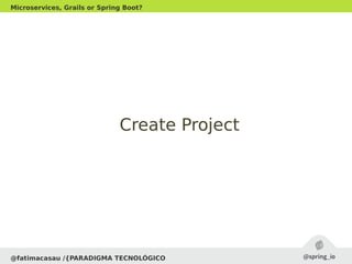 @fatimacasau /{PARADIGMA TECNOLÓGICO
Microservices, Grails or Spring Boot?
Create ProjectCreate Project
 