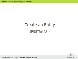 @fatimacasau /{PARADIGMA TECNOLÓGICO
Microservices, Grails or Spring Boot?
Create an EntityCreate an Entity
(RESTful API)(RESTful API)
 