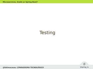 @fatimacasau /{PARADIGMA TECNOLÓGICO
Microservices, Grails or Spring Boot?
TestingTesting
 