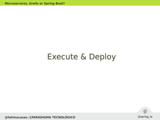 @fatimacasau /{PARADIGMA TECNOLÓGICO
Microservices, Grails or Spring Boot?
Execute & DeployExecute & Deploy
 