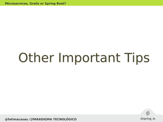 Other Important TipsOther Important Tips
@fatimacasau /{PARADIGMA TECNOLÓGICO
Microservices, Grails or Spring Boot?
 