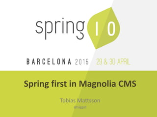 Tobias	
  Mattsson	
  
@sigget
Spring	
  first	
  in	
  Magnolia	
  CMS
 