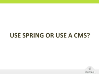 USE	
  SPRING	
  OR	
  USE	
  A	
  CMS?
 