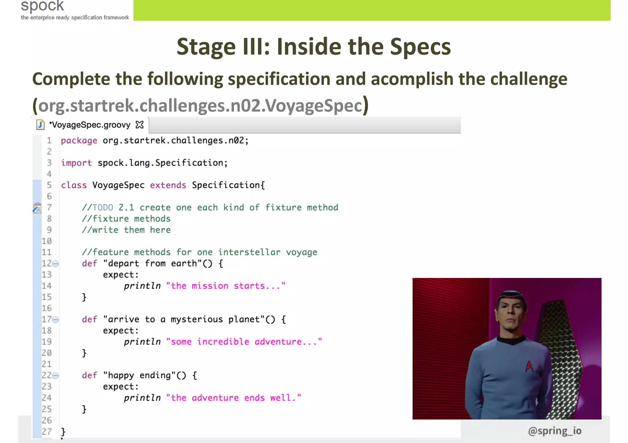 Stage III: Inside the Specs
Complete the following specification and acomplish the challenge
(org.startrek.challenges.n02.VoyageSpec)
 