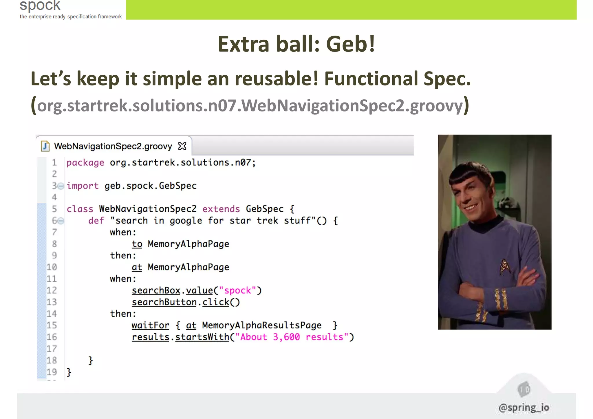 Let’s keep it simple an reusable! Functional Spec.
(org.startrek.solutions.n07.WebNavigationSpec2.groovy)
Extra ball: Geb!
 
