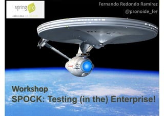 Workshop
SPOCK: Testing (in the) Enterprise!
Fernando Redondo Ramírez
@pronoide_fer
 