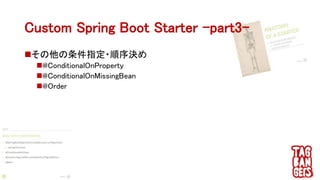 Custom Spring Boot Starter –part3-
その他の条件指定・順序決め
@ConditionalOnProperty
@ConditionalOnMissingBean
@Order
 