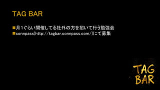 TAG BAR
月１ぐらい開催してる社外の方を招いて行う勉強会
connpass(http://tagbar.connpass.com/)にて募集
 