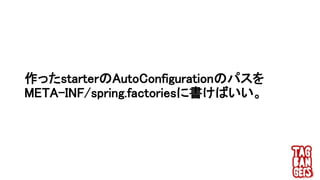 作ったstarterのAutoConfigurationのパスを
META-INF/spring.factoriesに書けばいい。
 
