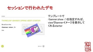 テンプレートで
<banner:show />を指定すれば、
viewでbannerイメージを表示して
くれるstarter
セッションで行われたデモ
 