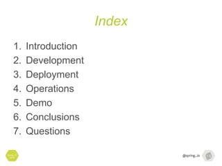 Index
1. Introduction
2. Development
3. Deployment
4. Operations
5. Demo
6. Conclusions
7. Questions
Spring I/O
2016
 
