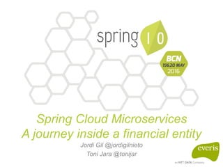 Spring Cloud Microservices
A journey inside a financial entity
Jordi Gil @jordigilnieto
Toni Jara @tonijar
 