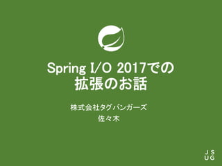 Spring I/O 2017での
拡張のお話
株式会社タグバンガーズ
佐々木
 