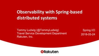 Observability with Spring-based
distributed systems
Tommy Ludwig (@TommyLudwig)
Travel Service Development Department
Rakuten, Inc.
Spring I/O
2018-05-24
 