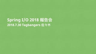 Spring I/O 2018 報告会
2018.7.30 Tagbangers 佐々⽊木
!1
 