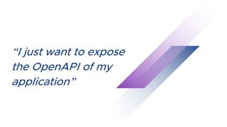“I just want to expose
the OpenAPI of my
application”
 