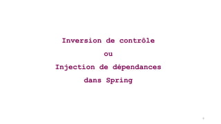 6
Inversion de contrôle
ou
Injection de dépendances
dans Spring
 