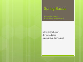 Spring Basics
annotation based
application development
https://github.com
/Innominds-jee
/spring-java-training.git
 