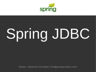 Spring JDBC
Relator: Alejandro González (info@janogonzalez.com)
 