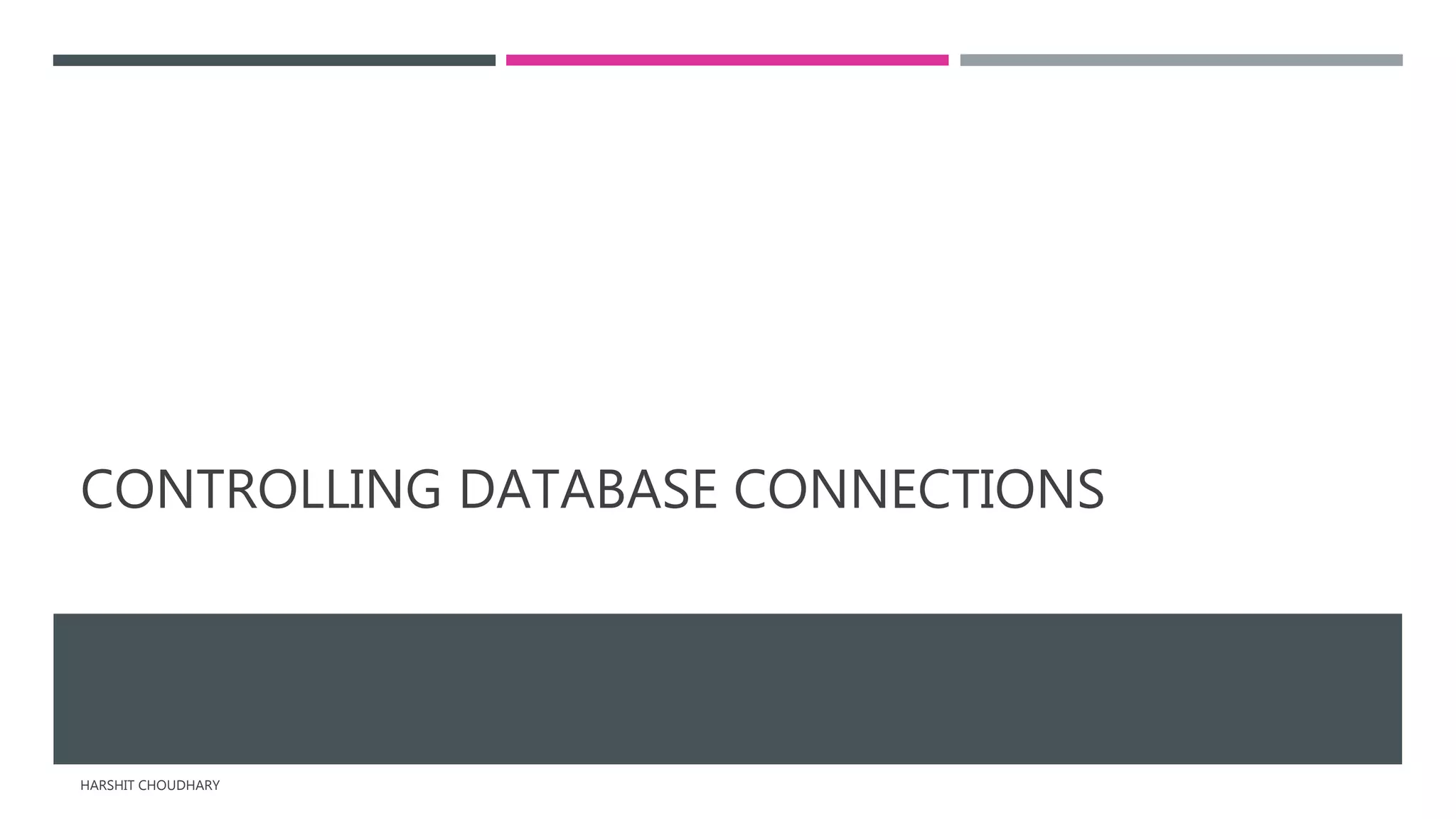 CONTROLLING DATABASE CONNECTIONS
HARSHIT CHOUDHARY
 