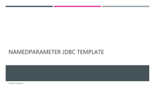 NAMEDPARAMETER JDBC TEMPLATE
HARSHIT CHOUDHARY
 