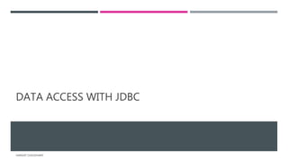 DATA ACCESS WITH JDBC
HARSHIT CHOUDHARY
 