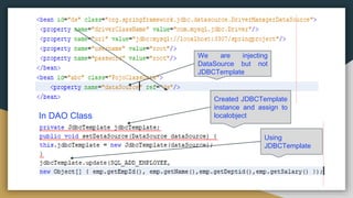 We are injecting
DataSource but not
JDBCTemplate
In DAO Class
Created JDBCTemplate
instance and assign to
localobject
Using
JDBCTemplate
 