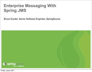 Enterprise Messaging With
    Spring JMS
    Bruce Snyder, Senior Software Engineer, SpringSource




Friday, July 8, 2011
 