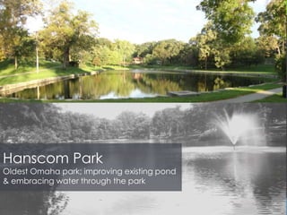 Hanscom Park
Oldest Omaha park; improving existing pond
& embracing water through the park
 
