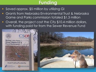 Funding
 Saved approx. $5 million by utilizing GI
 Grants from Nebraska Environmental Trust & Nebraska
Game and Parks commission totaled $1.3 million
 Overall, the project cost the City $10.4 million dollars,
with funding paid for from the Sewer Revenue Fund
 