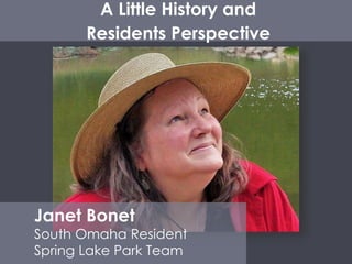 Janet Bonet
South Omaha Resident
Spring Lake Park Team
A Little History and
Residents Perspective
 