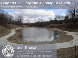 Jim Theiler
James.Theiler@cityofomaha.org
City of Omaha
Environmental Services Manager
Omaha CSO Program & Spring Lake Park
An example of what is possible…
 
