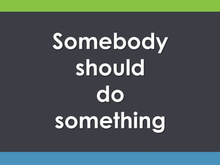 Somebody
should
do
something
 