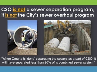 CSO is not a sewer separation program,
it is not the City’s sewer overhaul program
*When Omaha is ‘done’ separating the sewers as a part of CSO, it
will have separated less than 20% of is combined sewer system*
 
