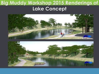 Big Muddy Workshop 2015 Renderings of
Lake Concept
 