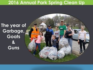 2016 Annual Park Spring Clean Up
The year of
Garbage,
Goats
&
Guns
 