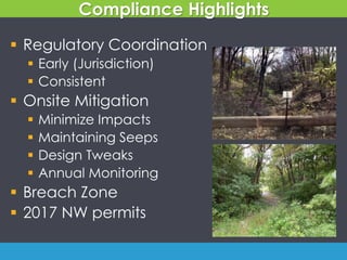 Compliance Highlights
 Regulatory Coordination
 Early (Jurisdiction)
 Consistent
 Onsite Mitigation
 Minimize Impacts
 Maintaining Seeps
 Design Tweaks
 Annual Monitoring
 Breach Zone
 2017 NW permits
 