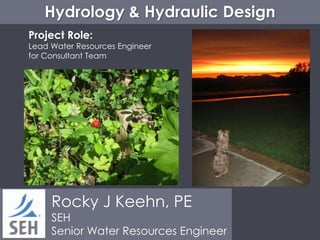 Hydrology & Hydraulic Design
Rocky J Keehn, PE
SEH
Senior Water Resources Engineer
Project Role:
Lead Water Resources Engineer
for Consultant Team
 