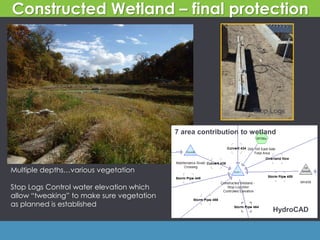 Constructed Wetland – final protection
Multiple depths…various vegetation
Stop Logs Control water elevation which
allow “tweaking” to make sure vegetation
as planned is established
Stop Logs
HydroCAD
7 area contribution to wetland
 