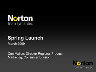 Spring Launch
March 2009


Con Mallon, Director Regional Product
Marketing, Consumer Division
 