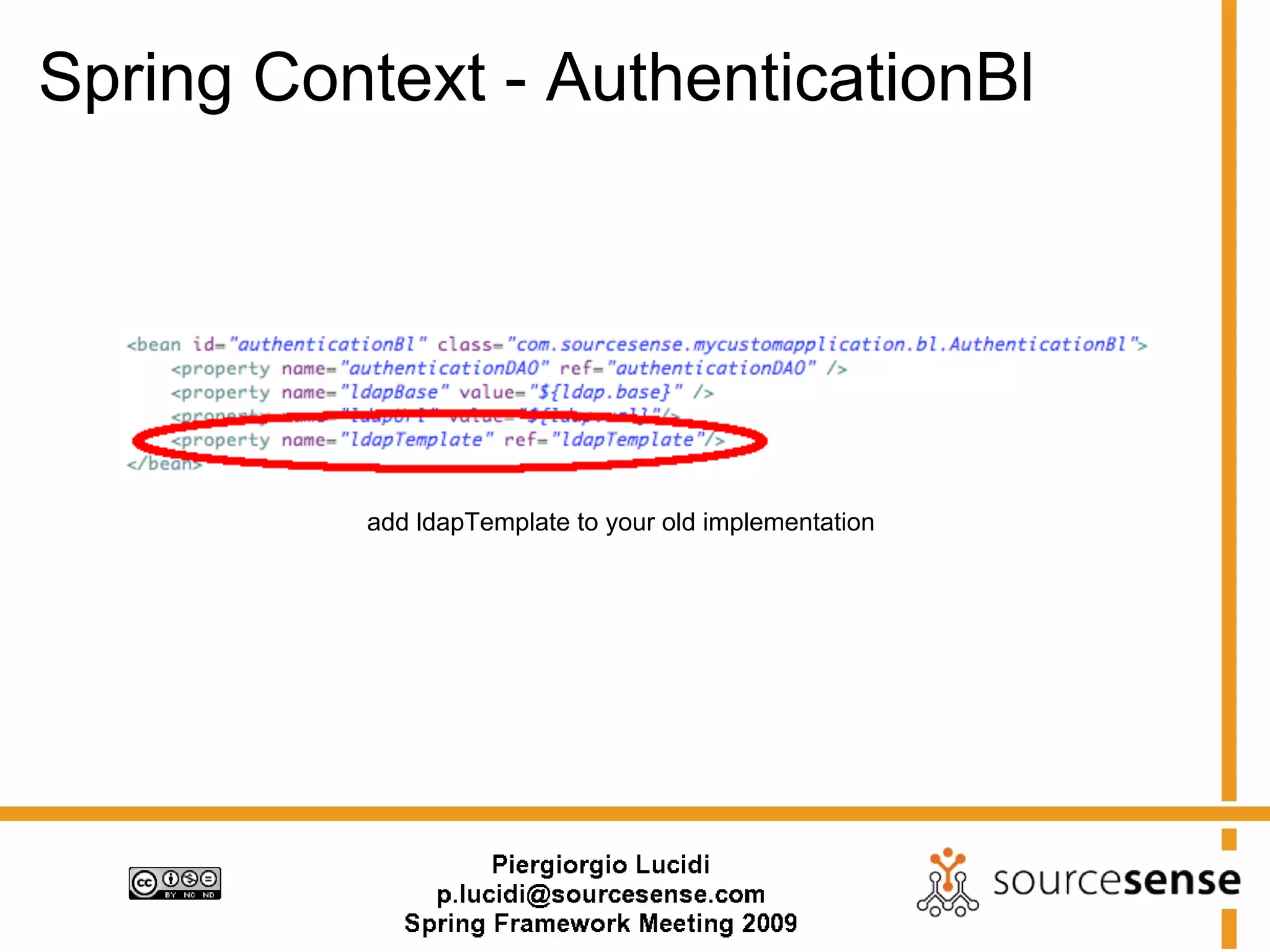 Spring Context - AuthenticationBl




          add ldapTemplate to your old implementation
 